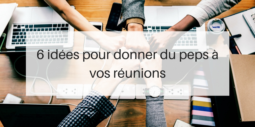 6 Idées Pour Donner Du Peps à Vos Réunions